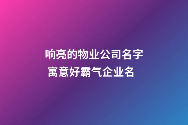 响亮的物业公司名字 寓意好霸气企业名-第1张-公司起名-玄机派